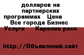 70 долларов на партнерских программах › Цена ­ 670 - Все города Бизнес » Услуги   . Карелия респ.